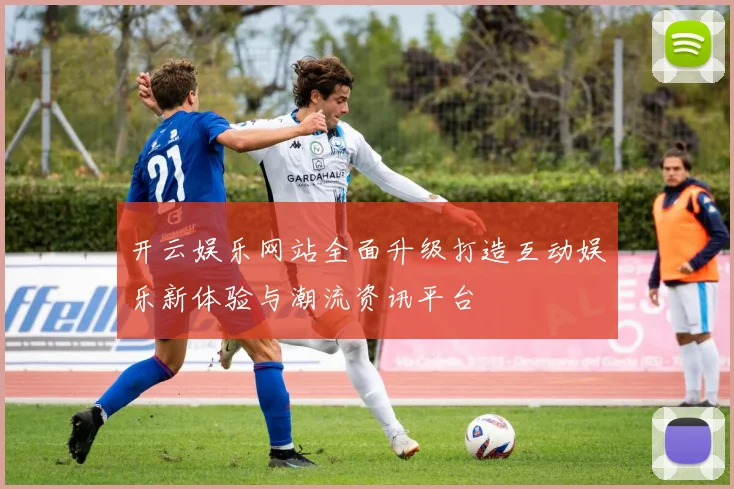 开云娱乐网站全面升级打造互动娱乐新体验与潮流资讯平台