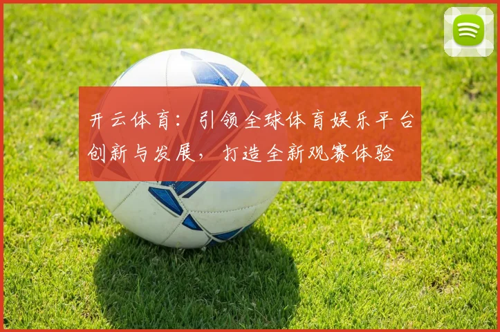 开云体育：引领全球体育娱乐平台创新与发展，打造全新观赛体验