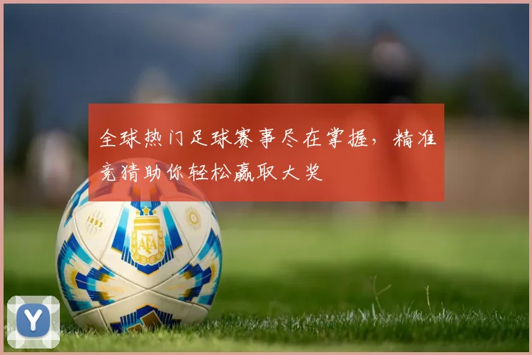 全球热门足球赛事尽在掌握，精准竞猜助你轻松赢取大奖