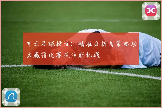 开云足球投注：精准分析与策略助力赢得比赛投注新机遇