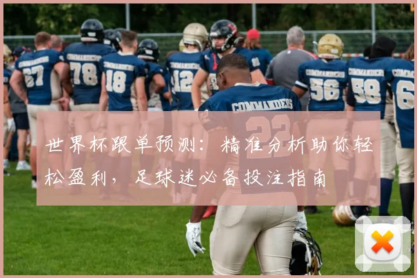 世界杯跟单预测：精准分析助你轻松盈利，足球迷必备投注指南