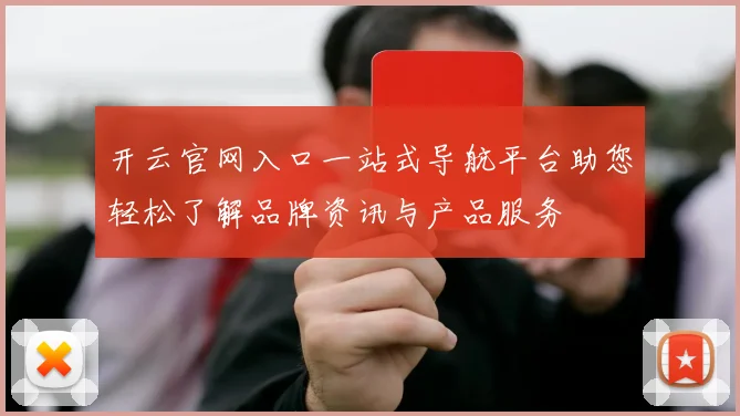 开云官网入口一站式导航平台助您轻松了解品牌资讯与产品服务