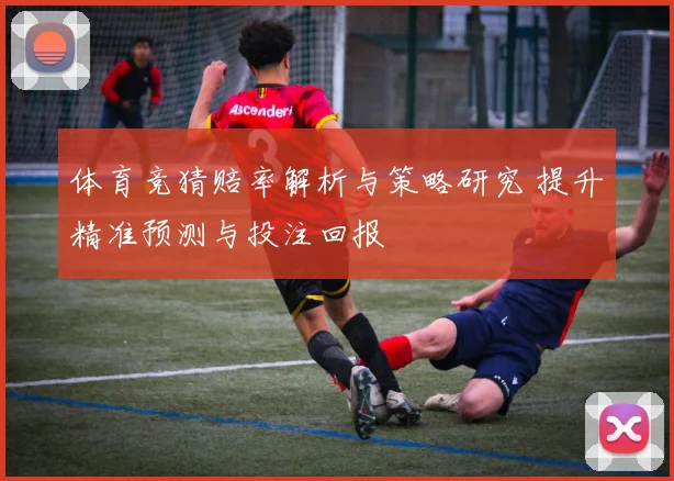 体育竞猜赔率解析与策略研究 提升精准预测与投注回报