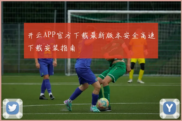 开云APP官方下载最新版本安全高速下载安装指南