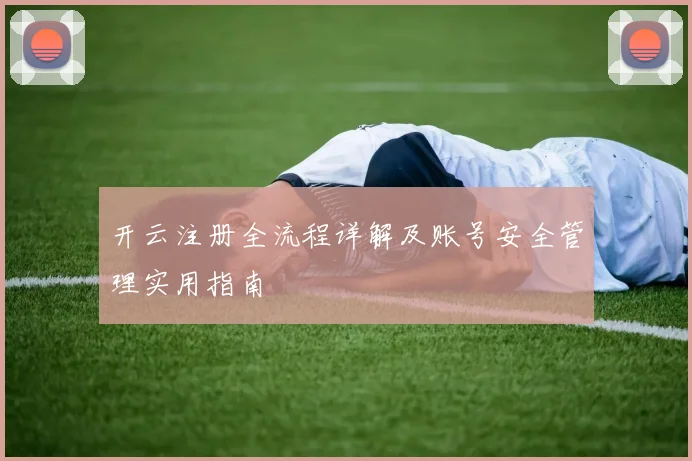 开云注册全流程详解及账号安全管理实用指南