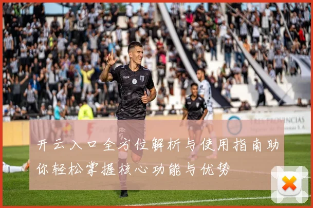 开云入口全方位解析与使用指南助你轻松掌握核心功能与优势