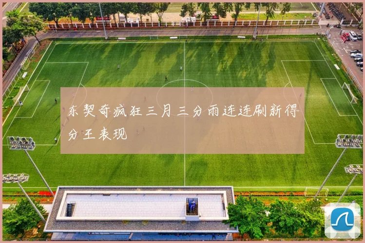 东契奇疯狂三月三分雨连连刷新得分王表现