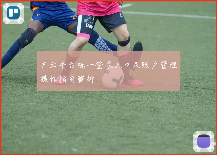 开云平台统一登录入口及账户管理操作指南解析