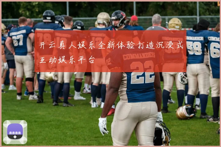 开云真人娱乐全新体验打造沉浸式互动娱乐平台