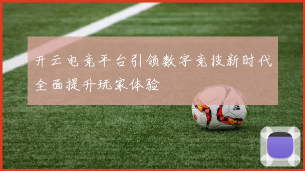 开云电竞平台引领数字竞技新时代全面提升玩家体验