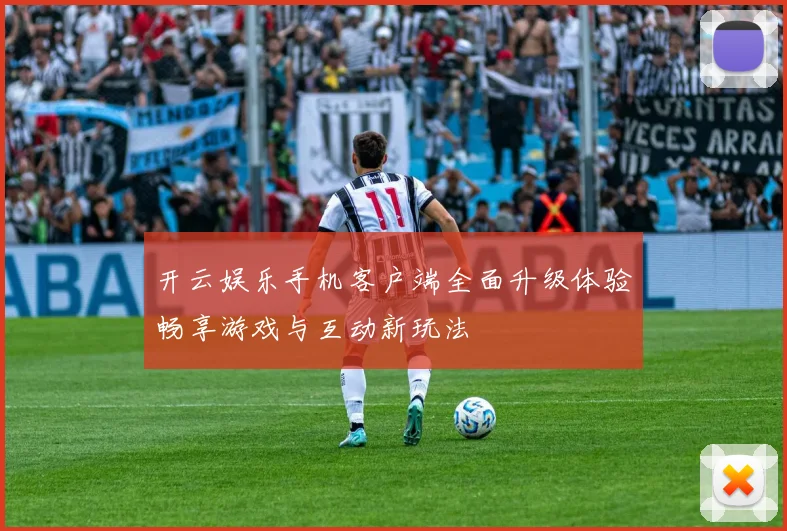 开云娱乐手机客户端全面升级体验畅享游戏与互动新玩法